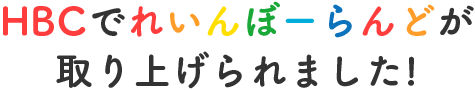 HBCでれいんぼーらんどが取り上げられました!